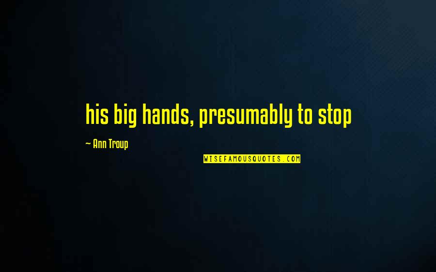 Troup Quotes By Ann Troup: his big hands, presumably to stop