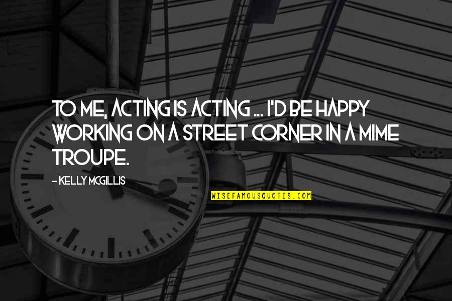 Troupe Quotes By Kelly McGillis: To me, acting is acting ... I'd be