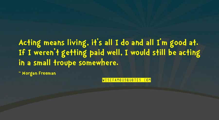 Troupe Quotes By Morgan Freeman: Acting means living, it's all I do and