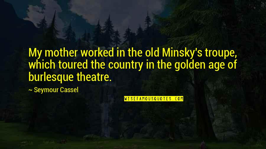 Troupe Quotes By Seymour Cassel: My mother worked in the old Minsky's troupe,