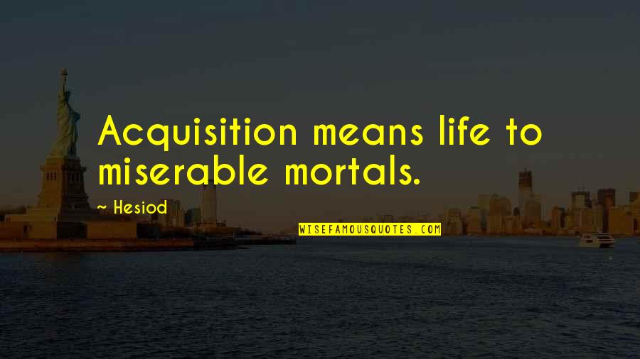 Trouper's Quotes By Hesiod: Acquisition means life to miserable mortals.