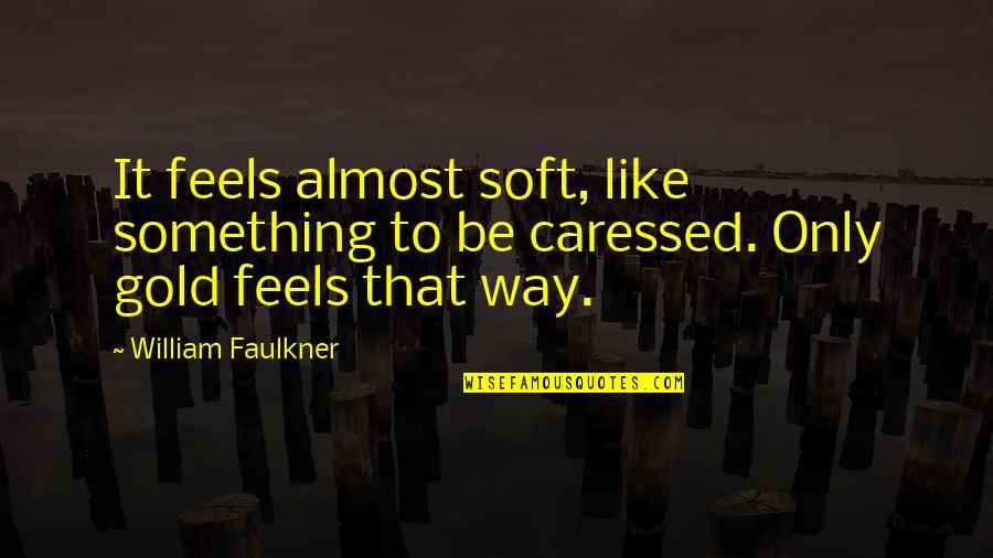Trousered Apes Quotes By William Faulkner: It feels almost soft, like something to be