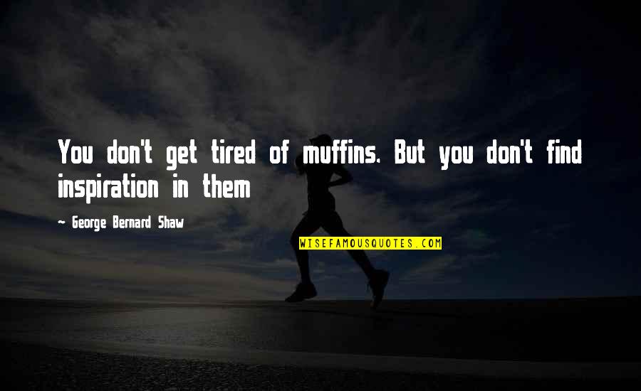 Trousseau Quotes By George Bernard Shaw: You don't get tired of muffins. But you Trousseau Quotes By George Bernard Shaw: You don't get tired of muffins. But you