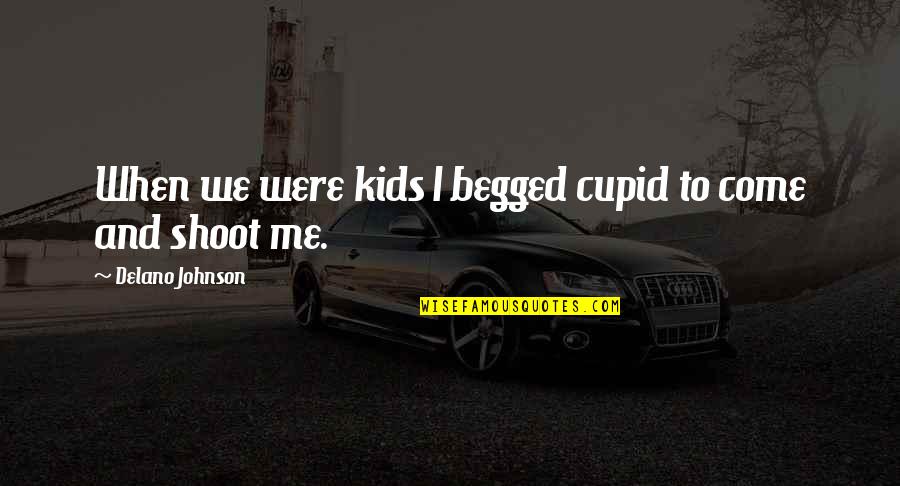 Trousseaus Test Quotes By Delano Johnson: When we were kids I begged cupid to Trousseaus Test Quotes By Delano Johnson: When we were kids I begged cupid to