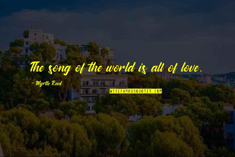 Trout Bum John Gierach Quotes By Myrtle Reed: The song of the world is all of Trout Bum John Gierach Quotes By Myrtle Reed: The song of the world is all of
