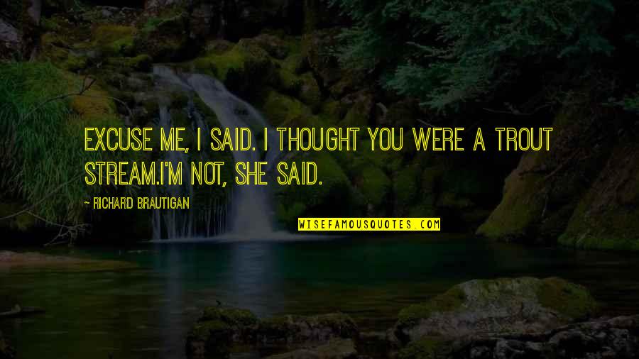 Trout Quotes By Richard Brautigan: Excuse me, I said. I thought you were