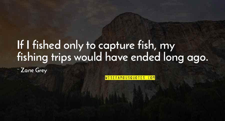 Trout Quotes By Zane Grey: If I fished only to capture fish, my