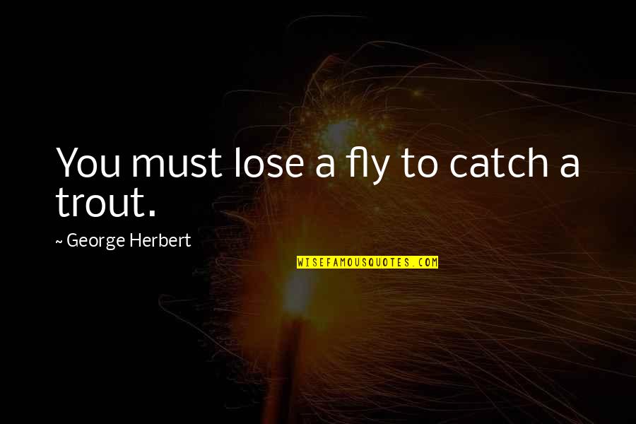 Trout's Quotes By George Herbert: You must lose a fly to catch a