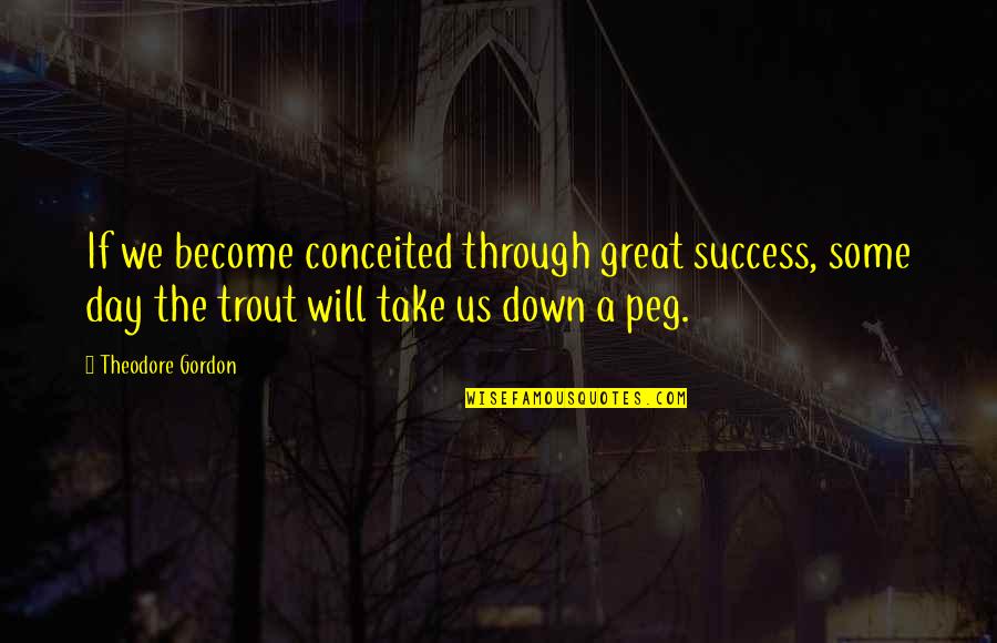 Trout's Quotes By Theodore Gordon: If we become conceited through great success, some