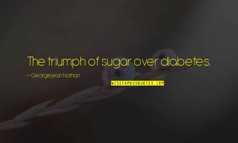 Trouvay Quotes By George Jean Nathan: The triumph of sugar over diabetes.