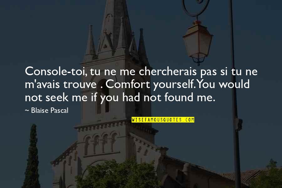 Trouve Quotes By Blaise Pascal: Console-toi, tu ne me chercherais pas si tu Trouve Quotes By Blaise Pascal: Console-toi, tu ne me chercherais pas si tu
