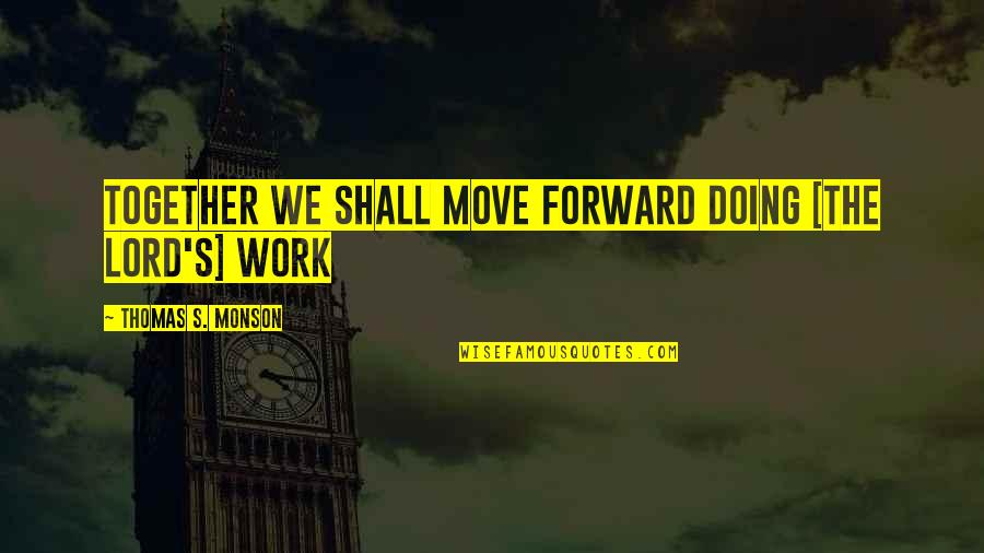 Trouve Quotes By Thomas S. Monson: Together we shall move forward doing [the Lord's]