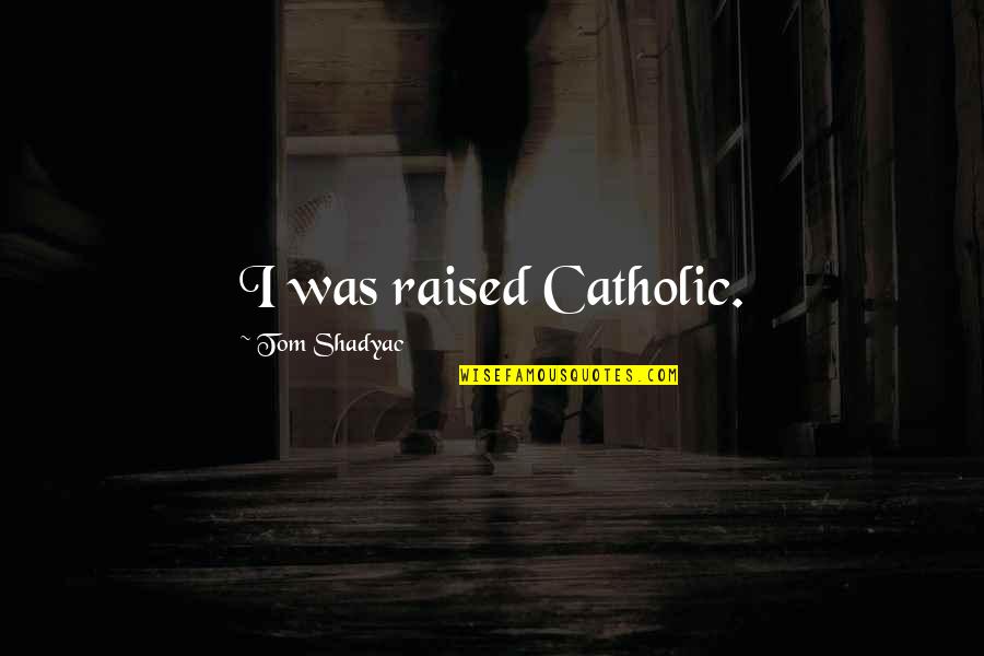 Trouve Quotes By Tom Shadyac: I was raised Catholic.
