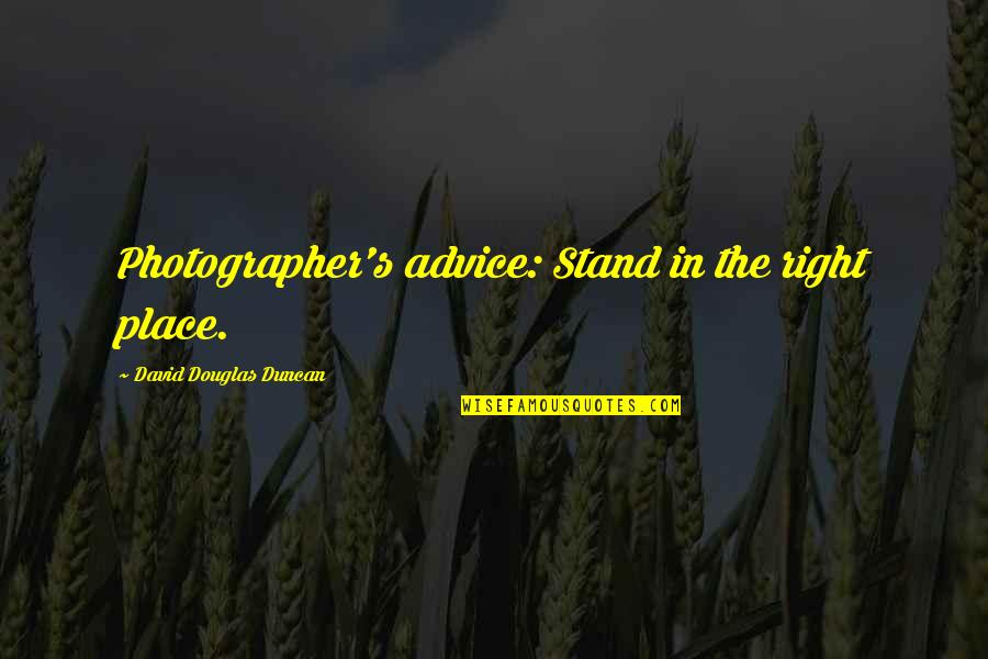 Trouw Quotes By David Douglas Duncan: Photographer's advice: Stand in the right place.