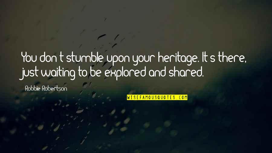 Trovanje Hranom Quotes By Robbie Robertson: You don't stumble upon your heritage. It's there,