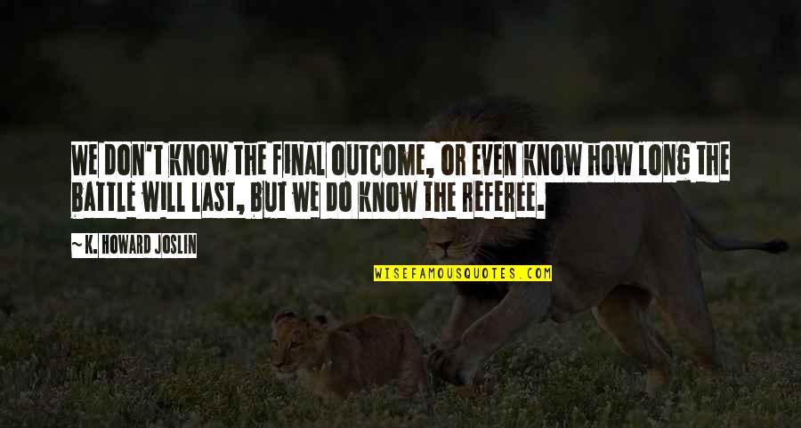 Trovanje Olovom Quotes By K. Howard Joslin: We don't know the final outcome, or even