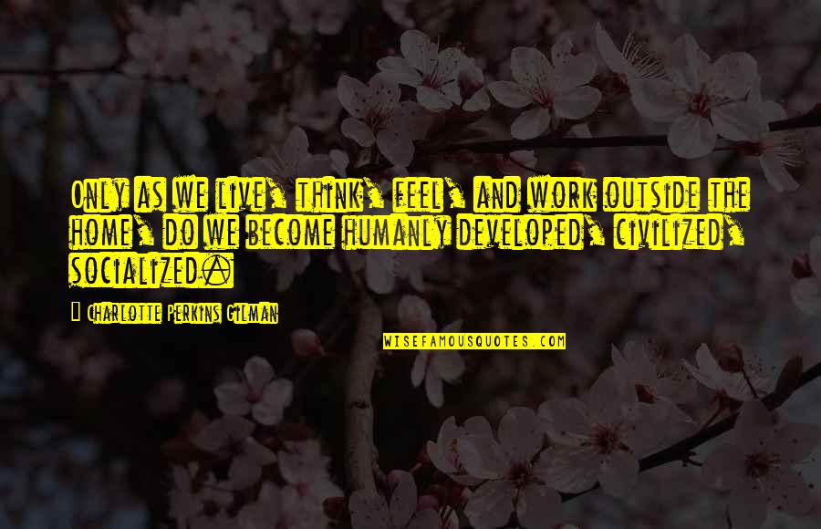 Trovanje Ugljen Quotes By Charlotte Perkins Gilman: Only as we live, think, feel, and work Trovanje Ugljen Quotes By Charlotte Perkins Gilman: Only as we live, think, feel, and work