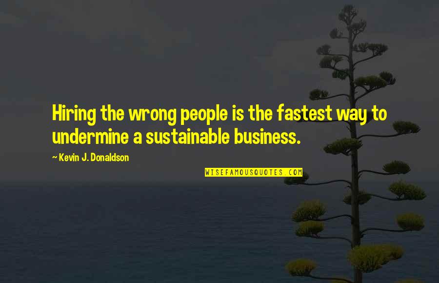 Trovanje Ugljen Quotes By Kevin J. Donaldson: Hiring the wrong people is the fastest way Trovanje Ugljen Quotes By Kevin J. Donaldson: Hiring the wrong people is the fastest way