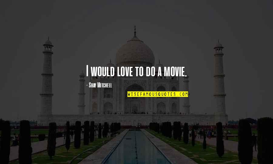 Trovanje Ugljen Quotes By Shay Mitchell: I would love to do a movie. Trovanje Ugljen Quotes By Shay Mitchell: I would love to do a movie.