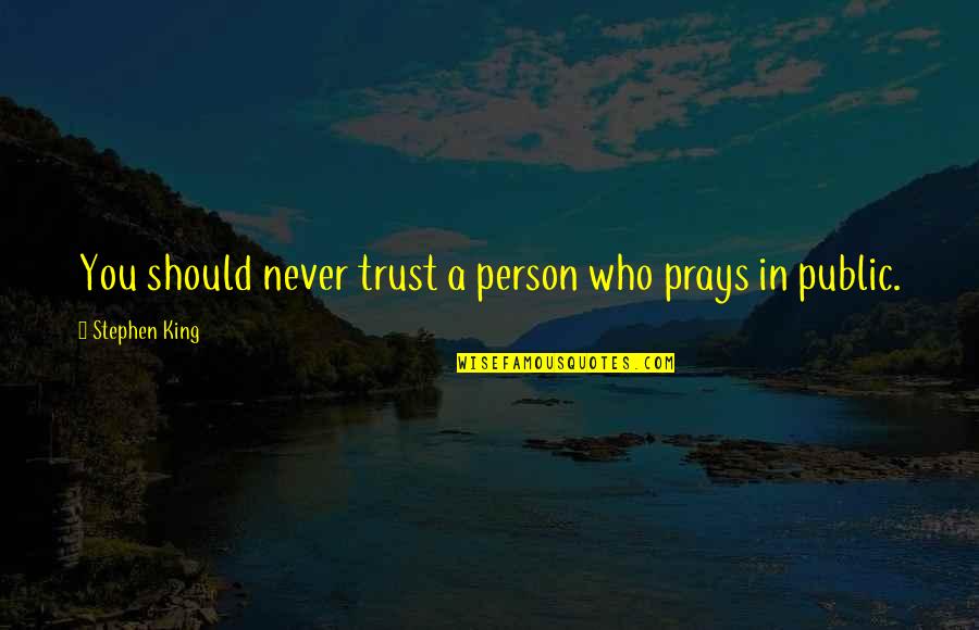 Trovanje Ugljen Quotes By Stephen King: You should never trust a person who prays Trovanje Ugljen Quotes By Stephen King: You should never trust a person who prays