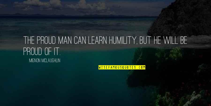 Trovanova Quotes By Mignon McLaughlin: The proud man can learn humility, but he Trovanova Quotes By Mignon McLaughlin: The proud man can learn humility, but he