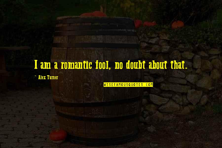 Trovanow Quotes By Alex Turner: I am a romantic fool, no doubt about Trovanow Quotes By Alex Turner: I am a romantic fool, no doubt about