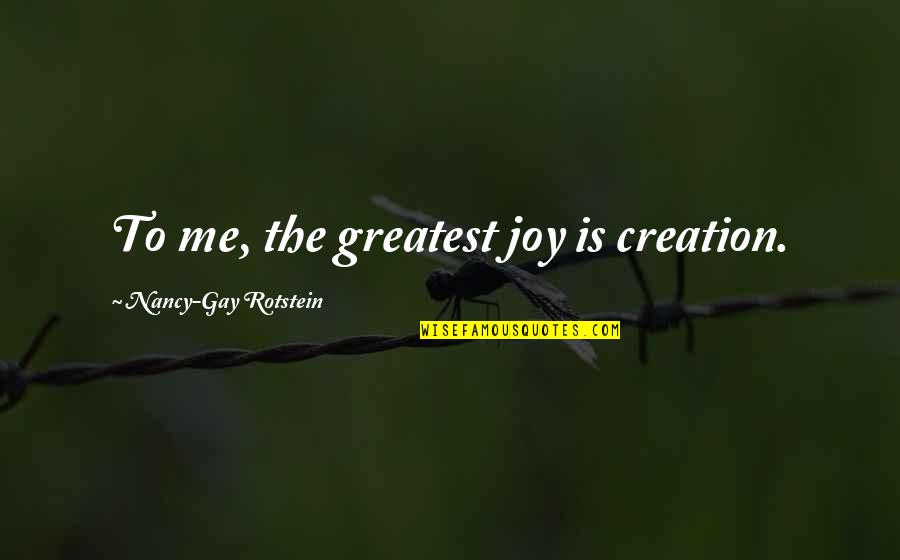 Trovas Populares Quotes By Nancy-Gay Rotstein: To me, the greatest joy is creation.
