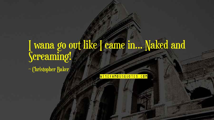Trovatori E Quotes By Christopher Baker: I wana go out like I came in...