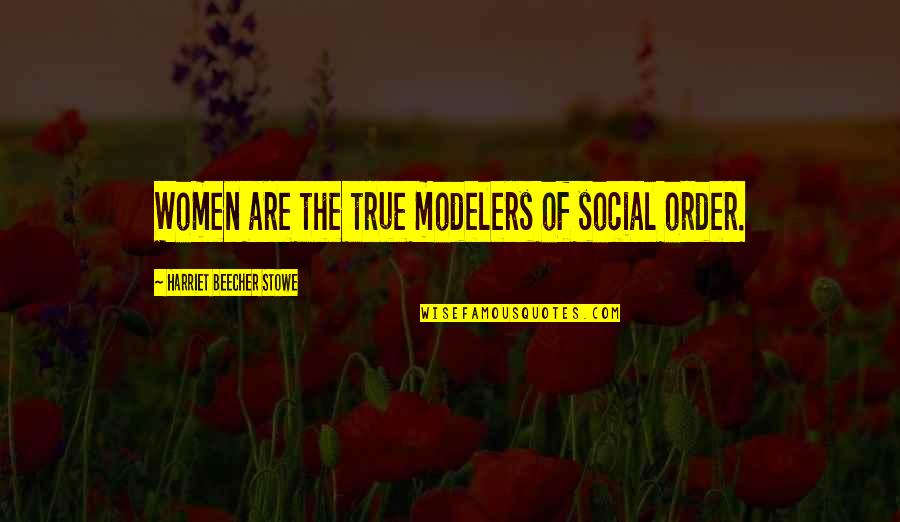 Trovix Quotes By Harriet Beecher Stowe: Women are the true modelers of social order.