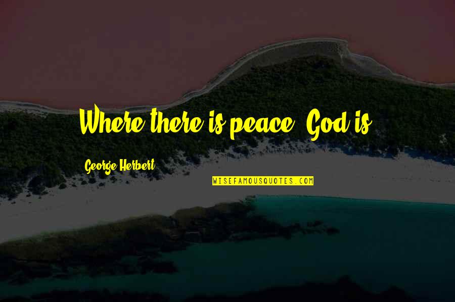 Trow Quotes By George Herbert: Where there is peace, God is.