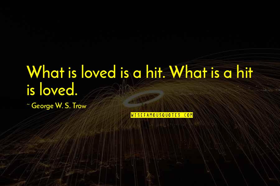 Trow Quotes By George W. S. Trow: What is loved is a hit. What is