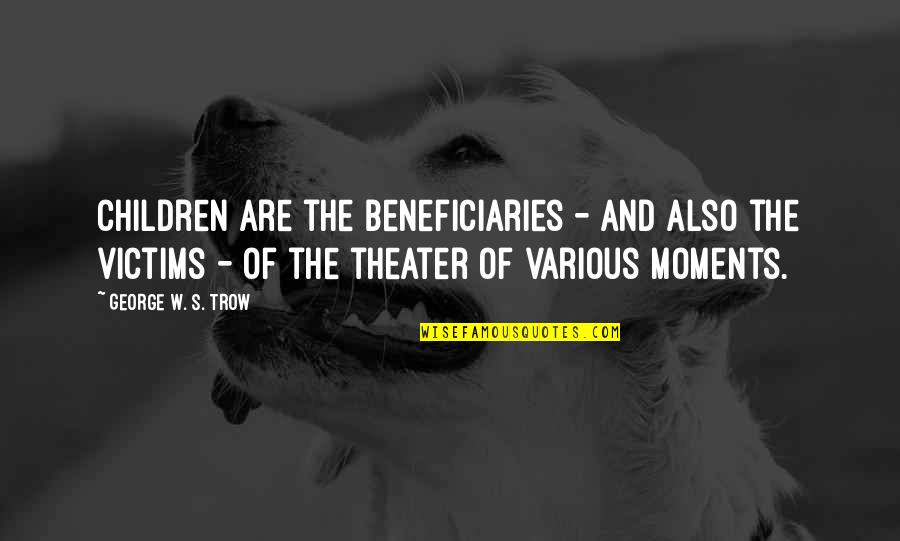 Trow Quotes By George W. S. Trow: Children are the beneficiaries - and also the