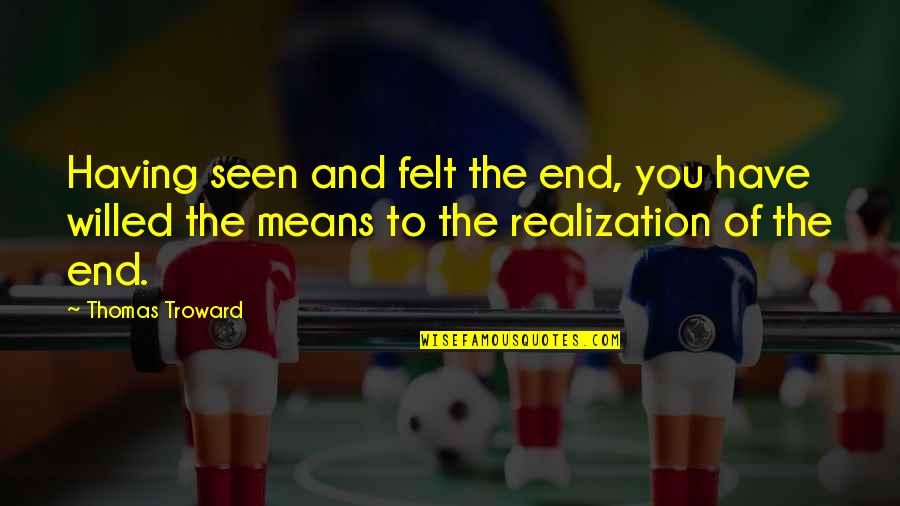 Troward Thomas Quotes By Thomas Troward: Having seen and felt the end, you have Troward Thomas Quotes By Thomas Troward: Having seen and felt the end, you have