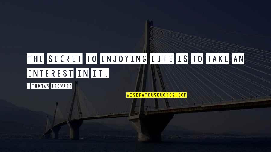 Troward Thomas Quotes By Thomas Troward: The secret to enjoying life is to take Troward Thomas Quotes By Thomas Troward: The secret to enjoying life is to take