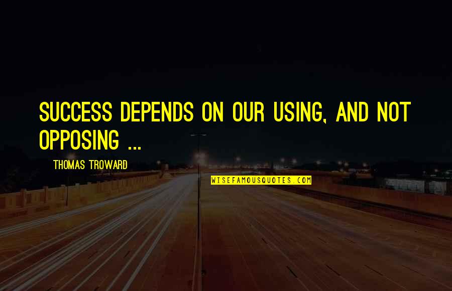 Troward Thomas Quotes By Thomas Troward: Success depends on our using, and not opposing Troward Thomas Quotes By Thomas Troward: Success depends on our using, and not opposing
