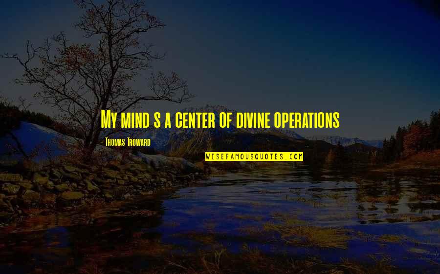 Troward Thomas Quotes By Thomas Troward: My mind s a center of divine operations Troward Thomas Quotes By Thomas Troward: My mind s a center of divine operations