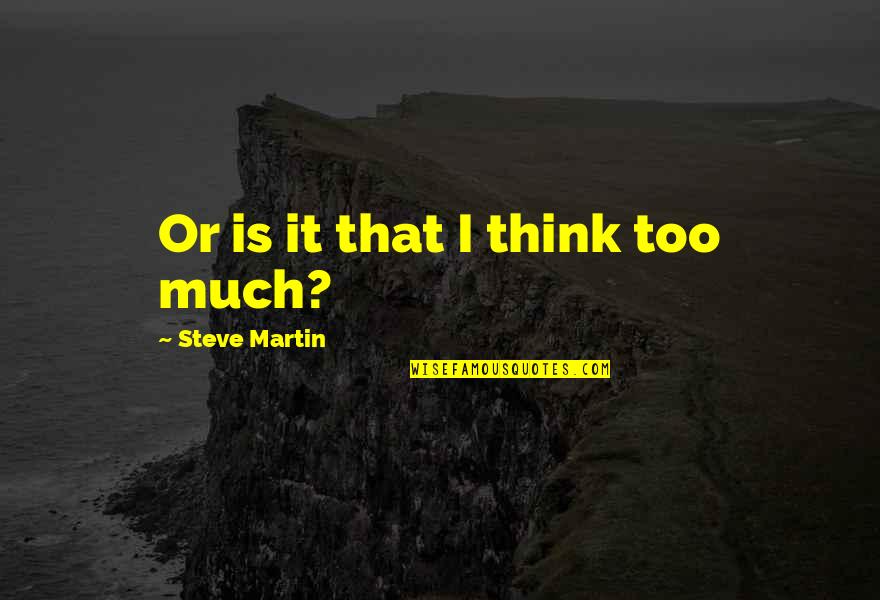 Trowelled Quotes By Steve Martin: Or is it that I think too much? Trowelled Quotes By Steve Martin: Or is it that I think too much?