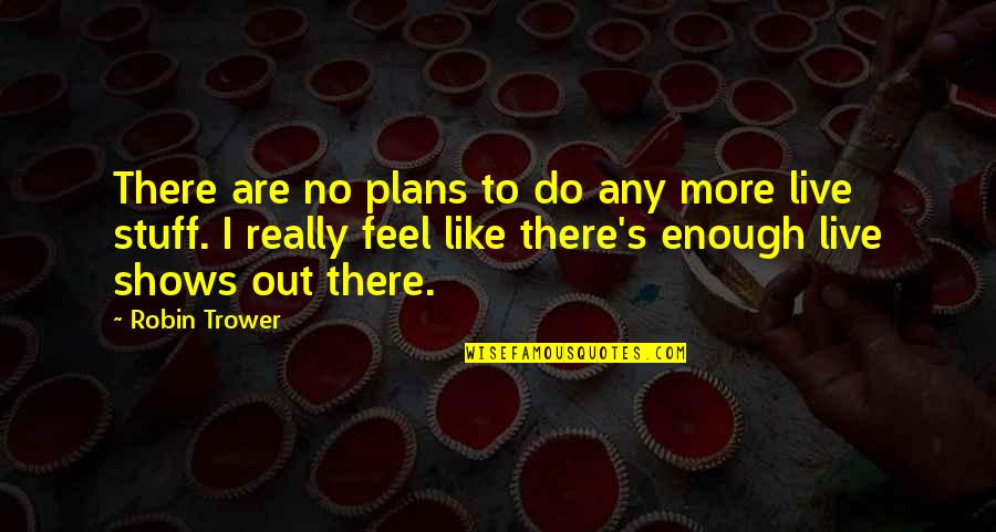 Trower Quotes By Robin Trower: There are no plans to do any more