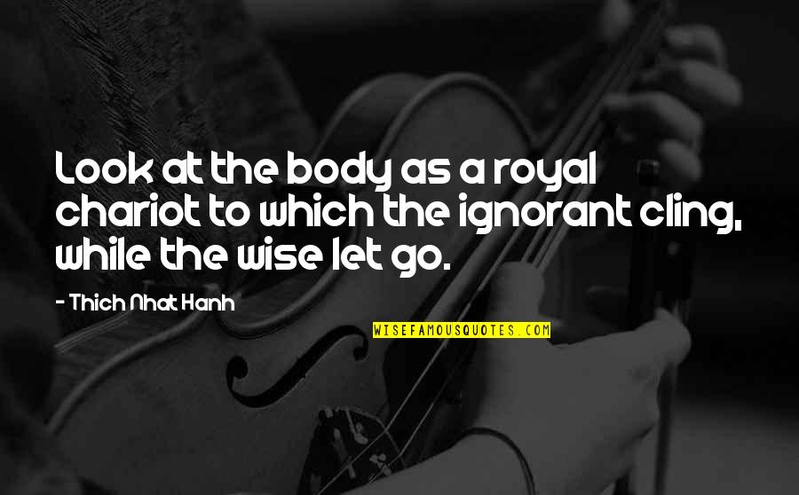 Troxler Gyratory Quotes By Thich Nhat Hanh: Look at the body as a royal chariot Troxler Gyratory Quotes By Thich Nhat Hanh: Look at the body as a royal chariot
