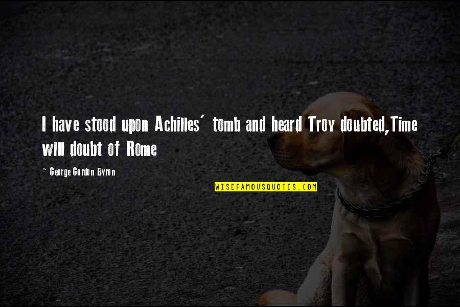 Troy Achilles Quotes By George Gordon Byron: I have stood upon Achilles' tomb and heard