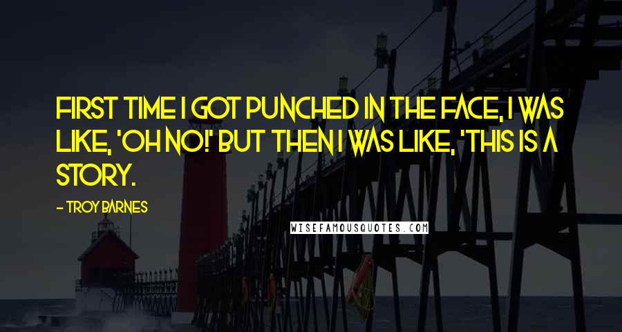 Troy Barnes quotes: First time I got punched in the face, I was like, 'Oh no!' but then I was like, 'This is a story.