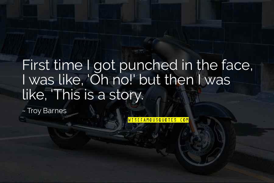Troy Barnes Quotes By Troy Barnes: First time I got punched in the face, Troy Barnes Quotes By Troy Barnes: First time I got punched in the face,