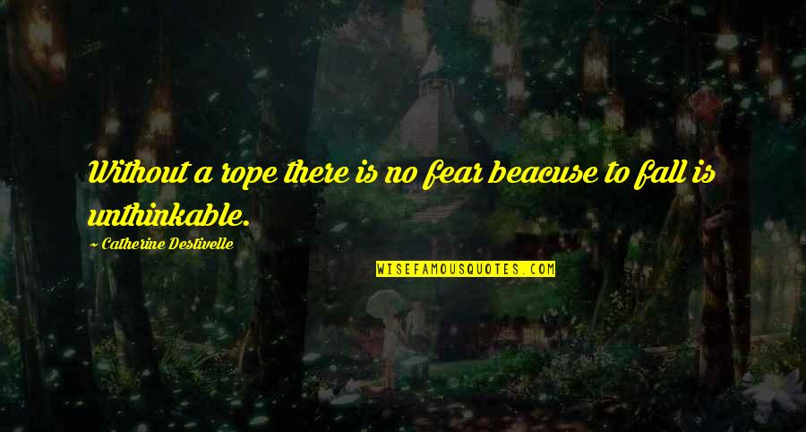 Troy Bolton Inspirational Quotes By Catherine Destivelle: Without a rope there is no fear beacuse Troy Bolton Inspirational Quotes By Catherine Destivelle: Without a rope there is no fear beacuse