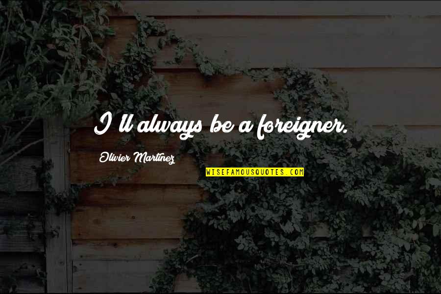 Troy Calypso Quotes By Olivier Martinez: I'll always be a foreigner.