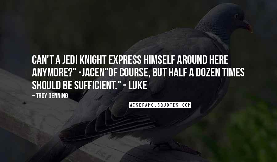 Troy Denning quotes: Can't a Jedi Knight express himself around here anymore?" -Jacen"Of course, but half a dozen times should be sufficient." - Luke Troy Denning quotes: Can't a Jedi Knight express himself around here anymore?" -Jacen"Of course, but half a dozen times should be sufficient." - Luke