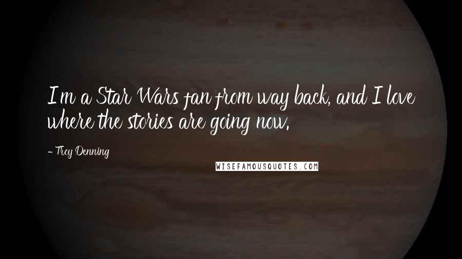 Troy Denning quotes: I'm a Star Wars fan from way back, and I love where the stories are going now.