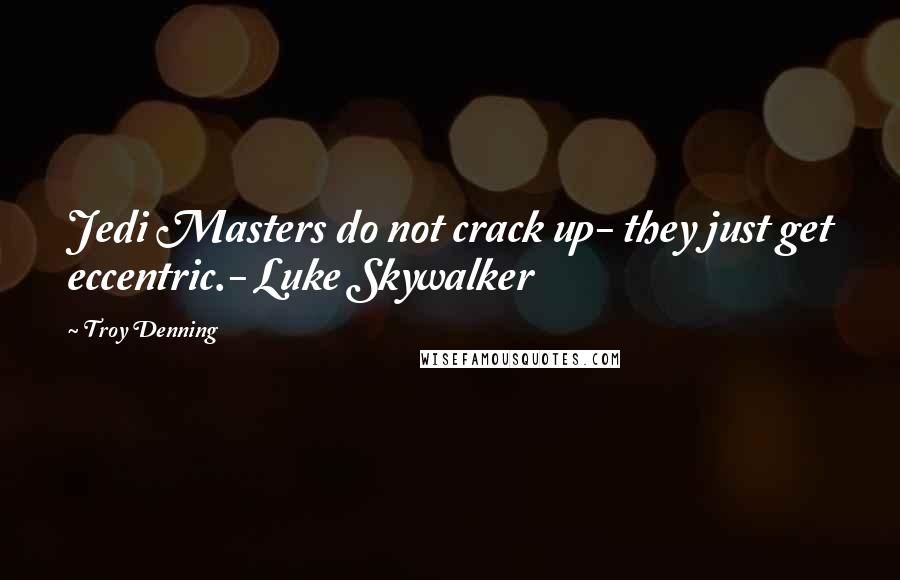 Troy Denning quotes: Jedi Masters do not crack up- they just get eccentric.- Luke Skywalker