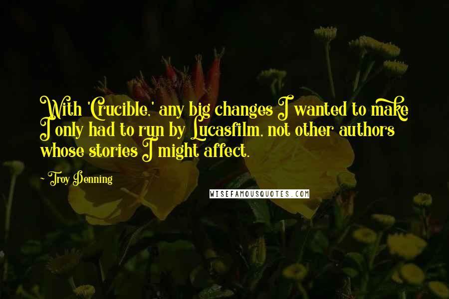 Troy Denning quotes: With 'Crucible,' any big changes I wanted to make I only had to run by Lucasfilm, not other authors whose stories I might affect.