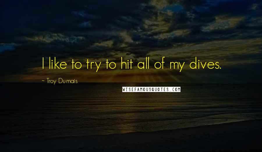 Troy Dumais quotes: I like to try to hit all of my dives.