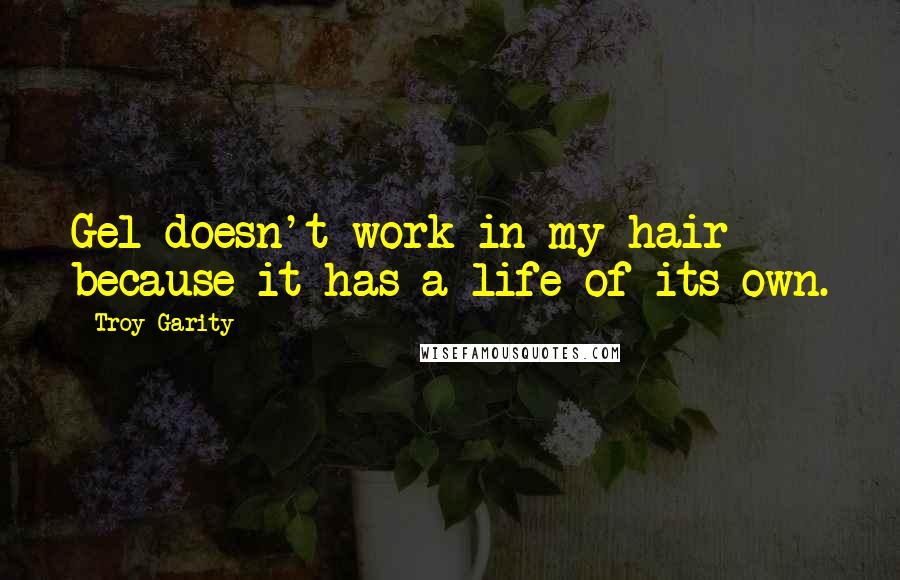 Troy Garity quotes: Gel doesn't work in my hair because it has a life of its own.